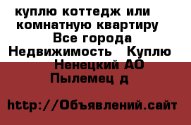 куплю коттедж или 3 4 комнатную квартиру - Все города Недвижимость » Куплю   . Ненецкий АО,Пылемец д.